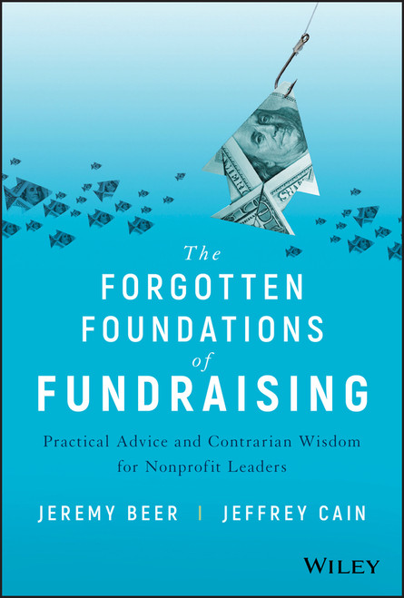 The Forgotten Foundations of Fundraising (Practical Advice and Contrarian Wisdom for Nonprofit Leaders) by Jeremy Beer, Jeffrey Cain, 9781119546467