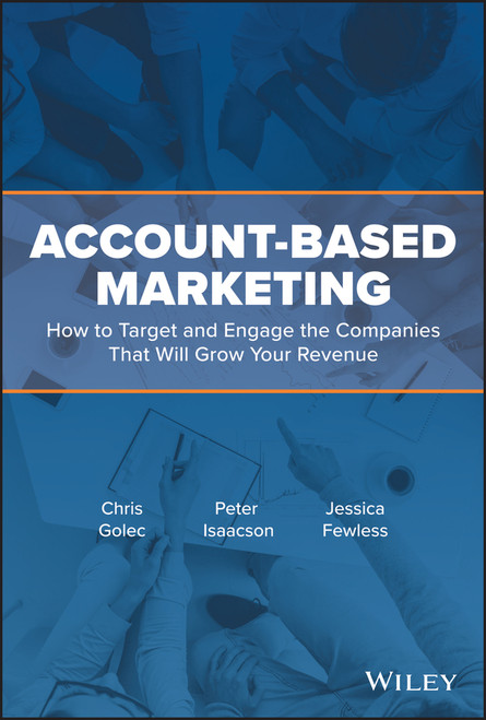 Account-Based Marketing (How to Target and Engage the Companies That Will Grow Your Revenue) by Chris Golec, Peter Isaacson, Jessica Fewless, 9781119572008