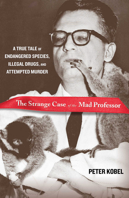 Strange Case of the Mad Professor (A True Tale Of Endangered Species, Illegal Drugs, And Attempted Murder) by Peter Kobel, 9780762773770