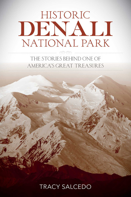 Historic Denali National Park and Preserve (The Stories Behind One of America's Great Treasures) by Tracy Salcedo, 9781493028917