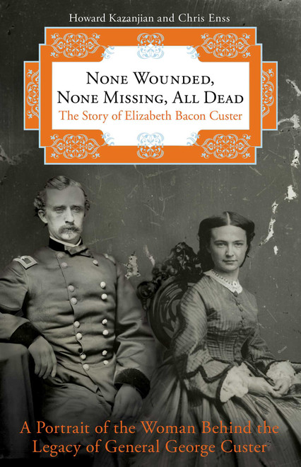 None Wounded, None Missing, All Dead (The Story Of Elizabeth Bacon Custer) by Howard Kazanjian, Chris Enss, 9780762788156