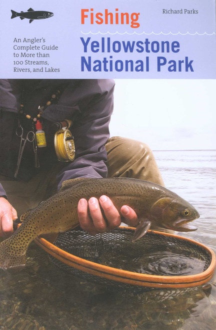 Fishing Yellowstone National Park (An Angler's Complete Guide To More Than 100 Streams, Rivers, And Lakes) by Richard Parks, 9781599211428
