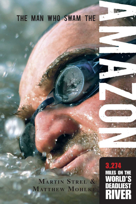 Man Who Swam the Amazon (3,274 Miles On The World's Deadliest River) by Matthew Mohlke, Martin Strel, 9781599213583