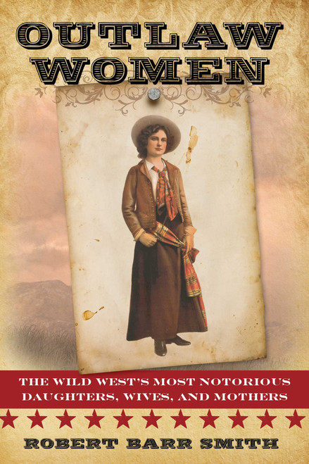 Outlaw Women (America's Most Notorious Daughters, Wives, and Mothers) by Robert Barr Smith, 9781442247291