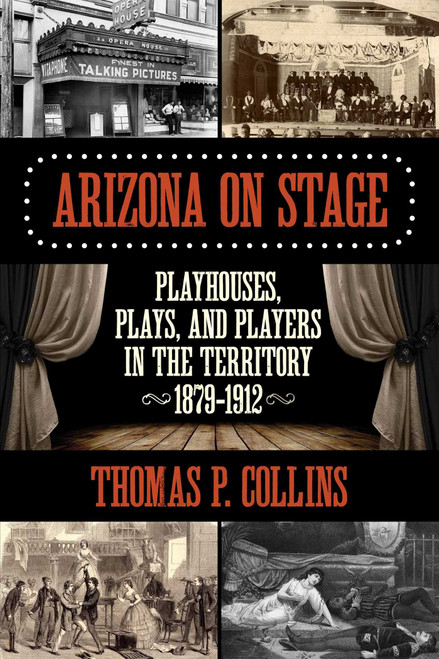 Arizona on Stage (Playhouses, Plays, and Players in the Territory, 1879-1912) by Thomas P. Collins, 9781493016594