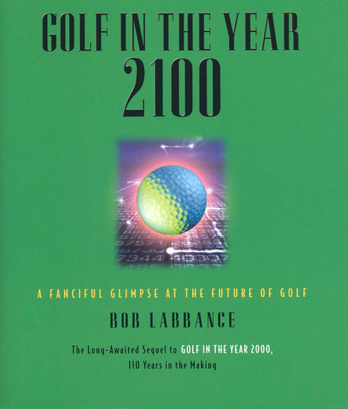 Golf in the Year 2100 (A Fanciful Glimpse at the Future of Golf) by Bob Labbance, 9781931249232