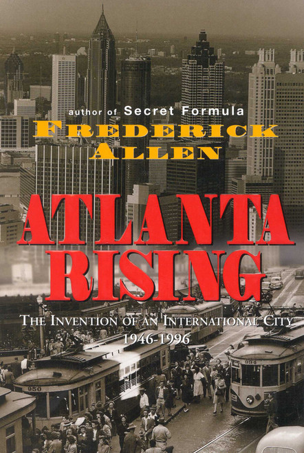 Atlanta Rising (The Invention of an International City 1946-1996) by Frederick Allen, 9781563522963