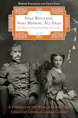 None Wounded, None Missing, All Dead (The Story Of Elizabeth Bacon Custer) - 9780762759699 by Chris Enss, Howard Kazanjian, 9780762759699