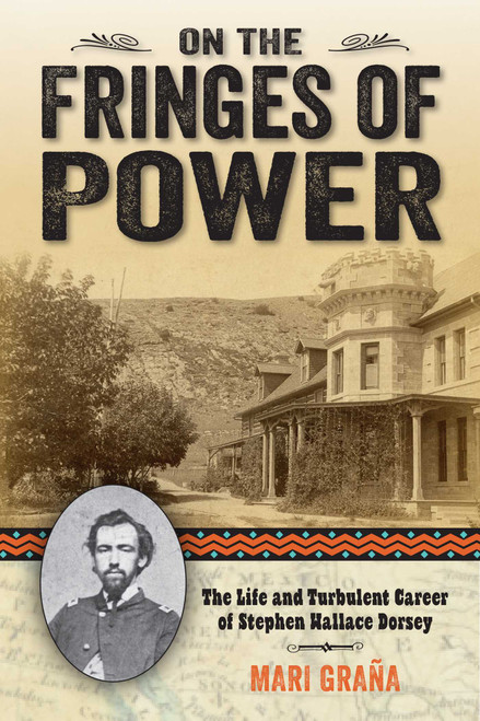 On the Fringes of Power (The Life and Turbulent Career of Stephen Wallace Dorsey) by Mari Grana, 9781442247352