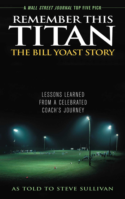 Remember This Titan: The Bill Yoast Story (Lessons Learned from a Celebrated Coach's Journey As Told to Steve Sullivan) by Steve Sullivan, 9781589793361