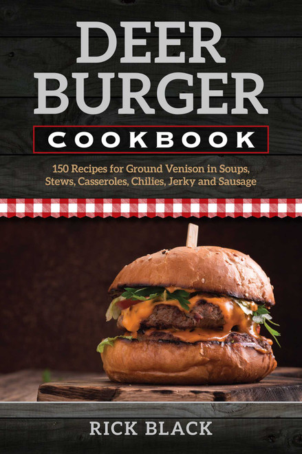 Deer Burger Cookbook (150 Recipes for Ground Venison in Soups, Stews, Casseroles, Chilies, Jerky, and Sausage) by Rick Black, 9780811736596