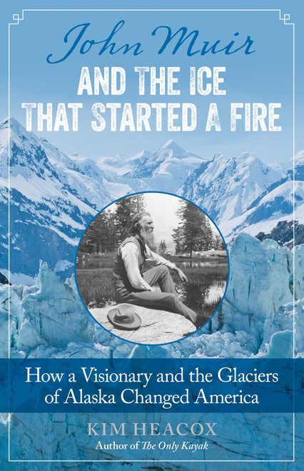 John Muir and the Ice That Started a Fire (How a Visionary and the Glaciers of Alaska Changed America) by Kim Heacox, 9781493009329