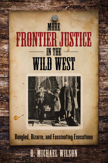 More Frontier Justice in the Wild West (Bungled, Bizarre, and Fascinating Executions) by R. Michael Wilson, 9780762796021