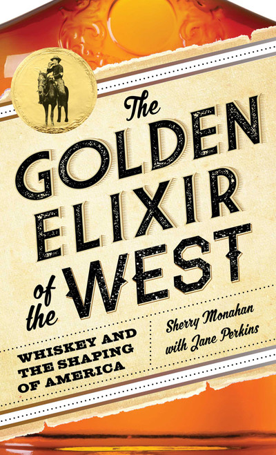 The Golden Elixir of the West (Whiskey and the Shaping of America) by Sherry Monahan, Jane Perkins, 9781493028498