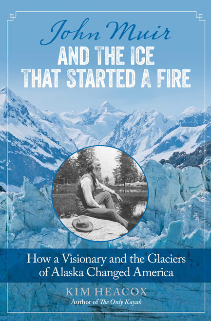 John Muir and the Ice That Started a Fire (How A Visionary And The Glaciers Of Alaska Changed America) - 9780762792429 by Kim Heacox, 9780762792429