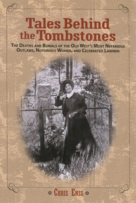 Tales Behind the Tombstones (The Deaths And Burials Of The Old West's Most Nefarious Outlaws, Notorious Women, And Celebrated Lawmen) by Chris Enss, 9780762737734