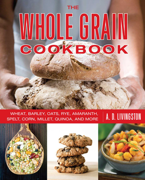 Whole Grain Cookbook (Wheat, Barley, Oats, Rye, Amaranth, Spelt, Corn, Millet, Quinoa, And More) by A. D. Livingston, 9780762783557