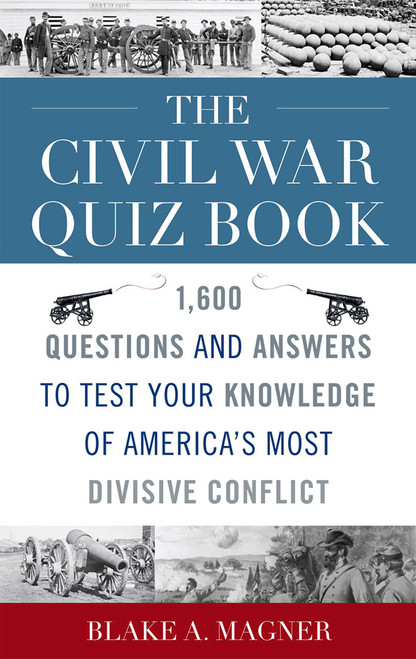 The Civil War Quiz Book (1,600 Questions and Answers to Test Your Knowledge of America's Most Divisive Conflict) by Blake A. Magner, Edwin C. Bearss, 9781589795174