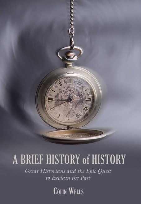 Brief History of History (Great Historians And The Epic Quest To Explain The Past) by Colin Wells, 9781599211220