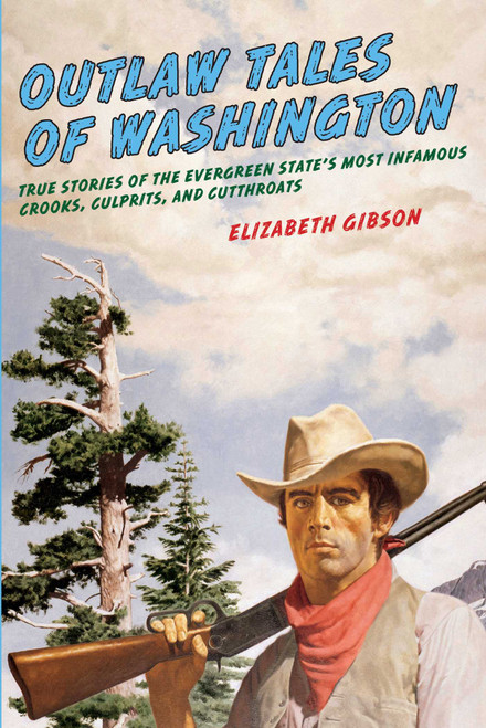 Outlaw Tales of Washington (True Stories Of The Evergreen State's Most Infamous Crooks, Culprits, And Cutthroats) by Elizabeth Gibson, 9780762760305