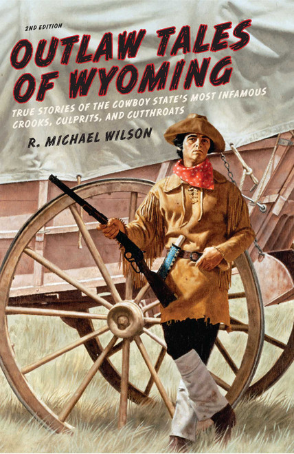 Outlaw Tales of Wyoming (True Stories Of The Cowboy State's Most Infamous Crooks, Culprits, And Cutthroats) by R. Michael Wilson, 9780762772377
