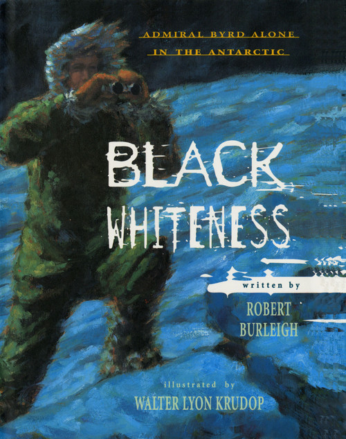 Black Whiteness (Admiral Byrd Alone in the Antarctic) by Robert Burleigh, Walter Lyon Krudop, 9781442453340