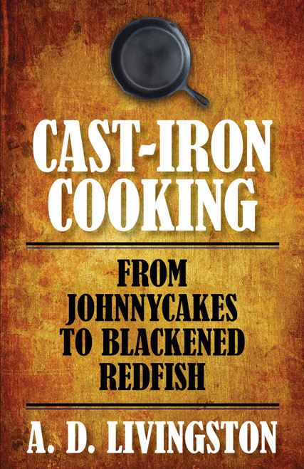 Cast-Iron Cooking (From Johnnycakes To Blackened Redfish) by A. D. Livingston, 9781599219813