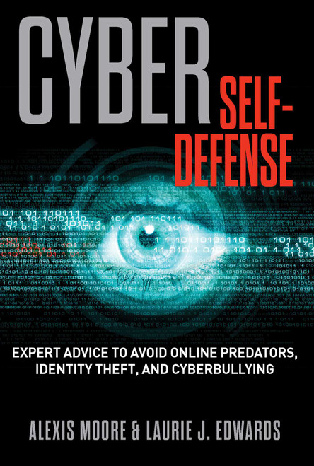 Cyber Self-Defense (Expert Advice to Avoid Online Predators, Identity Theft, and Cyberbullying) by Alexis Moore, Laurie Edwards, 9781493005697