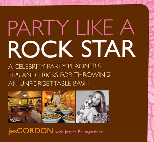 Party Like a Rock Star (A Celebrity Party Planner's Tips And Tricks For Throwing An Unforgettable Bash) by Jes Gordon, Jessica Baumgardner, 9780762751426