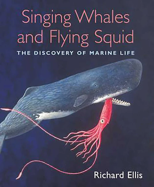 Singing Whales and Flying Squid (The Discovery Of Marine Life) by Richard Ellis, 9781592288427