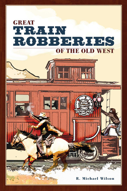 Great Train Robberies of the Old West by R. Michael Wilson, 9780762741502