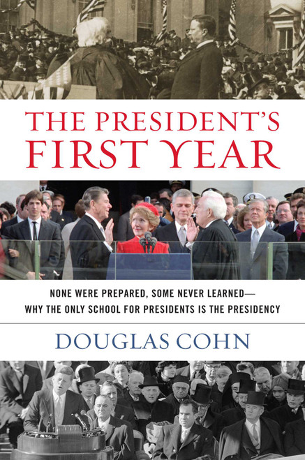 The President's First Year (None Were Prepared, Some Never Learned - Why the Only School for Presidents Is the Presidency) by Douglas Alan Cohn, 9781493011926