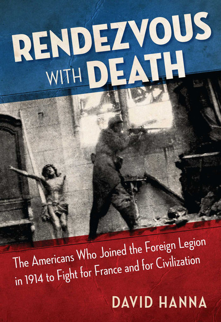 Rendezvous with Death (The Americans Who Joined the Foreign Legion in 1914 to Fight for France and for Civilization) - 9781621579670 by David Hanna, 9781621579670