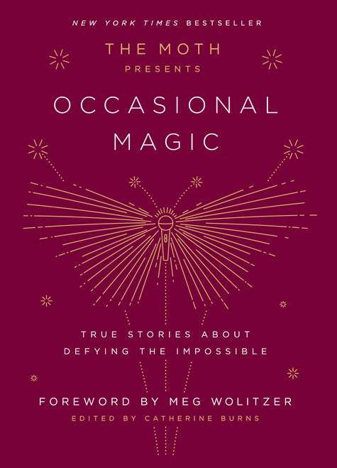 The Moth Presents: Occasional Magic (True Stories About Defying the Impossible) by Catherine Burns, Meg Wolitzer, 9781101904428