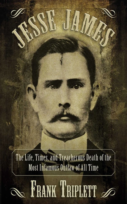 Jesse James (The Life, Times, and Treacherous Death of the Most Infamous Outlaw of All Time) by Frank Triplett, 9781620873656