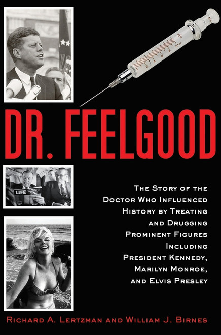 Dr. Feelgood (The Shocking Story of the Doctor Who May Have Changed History by Treating and Drugging JFK, Marilyn, Elvis, and Other Prominent Figures) by Richard A. Lertzman, William J. Birnes, 9781620875896