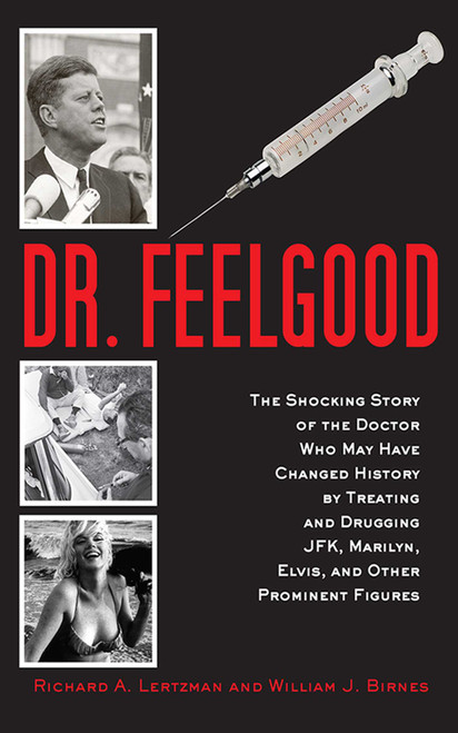 Dr. Feelgood (The Shocking Story of the Doctor Who May Have Changed History by Treating and Drugging JFK, Marilyn, Elvis, and Other Prominent Figures) by Richard A. Lertzman, William J. Birnes, 9781620875896