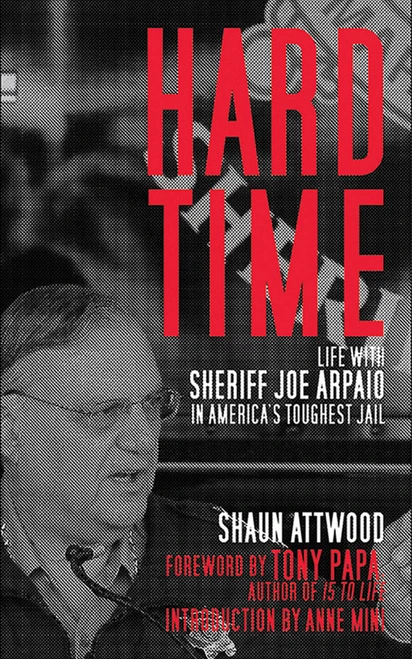 Hard Time (Life with Sheriff Joe Arpaio in America's Toughest Jail) - 9781626360273 by Shaun Attwood, Tony Papa, Anne Mini, 9781626360273