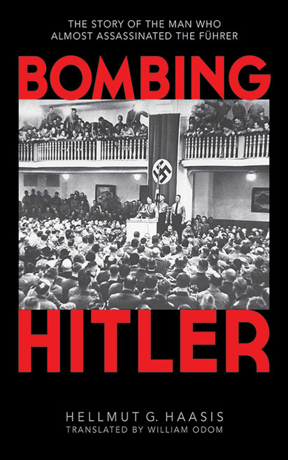 Bombing Hitler (The Story of the Man Who Almost Assassinated the Führer) by Hellmut G. Haasis, William Odom, 9781616087418