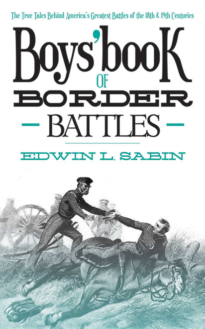 Boys' Book of Border Battles (The True Tales Behind America's Greatest Battles of the 18th and 19th Centuries) by Edwin L. Sabin, 9781620871584