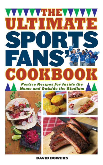The Ultimate Sports Fans' Cookbook (Festive Recipes for Inside the Home and Outside the Stadium) by David Bowers, 9781626364073