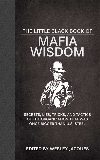 The Little Black Book of Mafia Wisdom (Secrets, Lies, Tricks, and Tactics of the Organization That Was Once Bigger Than U.S. Steel) by Wesley Jacques, 9781620871928