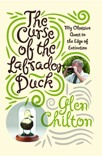 The Curse of the Labrador Duck (My Obsessive Quest to the Edge of Extinction) by Glen Chilton, 9781439102503