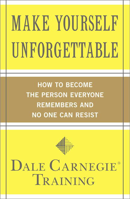 Make Yourself Unforgettable (How to Become the Person Everyone Remembers and No One Can Resist) by Dale Carnegie Training, 9781439188224