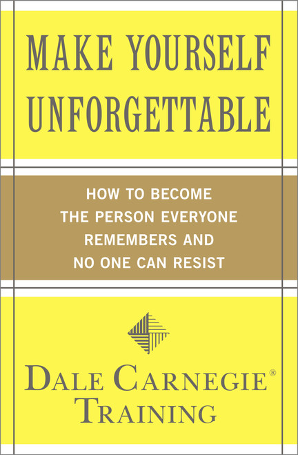 Make Yourself Unforgettable (How to Become the Person Everyone Remembers and No One Can Resist) by Dale Carnegie Training, 9781439188224