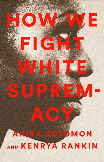 How We Fight White Supremacy (A Field Guide to Black Resistance) by Akiba Solomon, Kenrya Rankin, 9781568588490