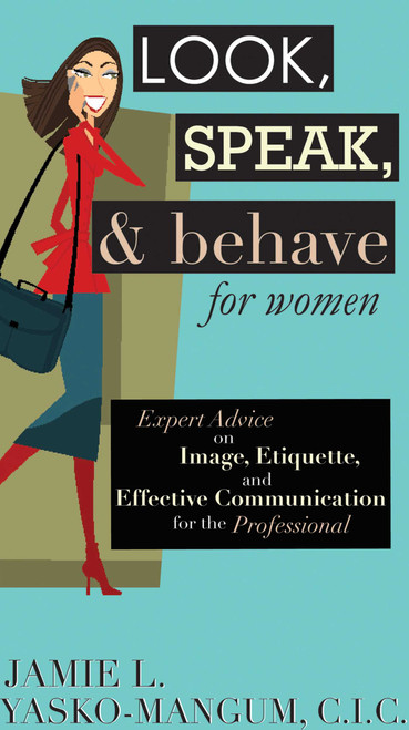 Look, Speak, & Behave for Women (Expert Advice on Image, Etiquette, and Effective Communication for the Professional) by Jamie L. Yasko-mangum, 9781602390263