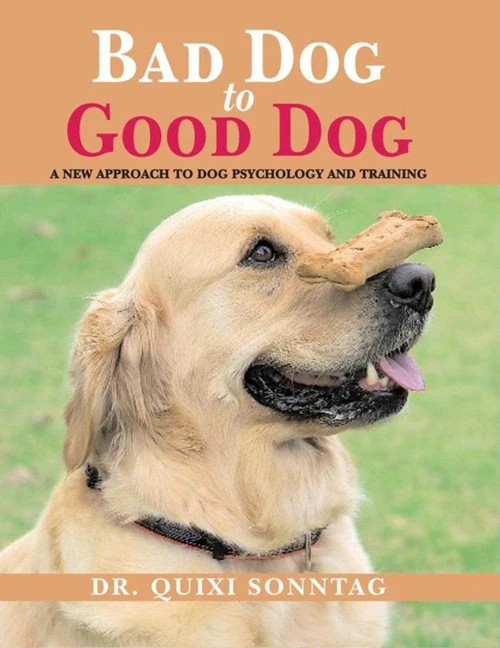 Bad Dog to Good Dog (A New Approach to Dog Psychology and Training) by Quixi Sonntag, 9781602390058