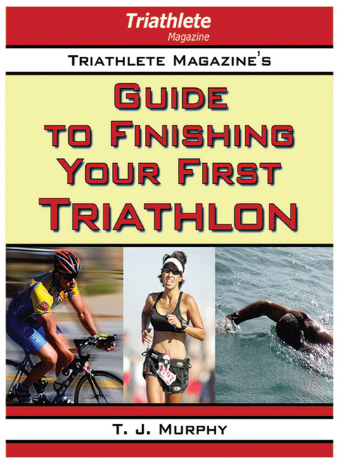 Triathlete Magazine's Guide to Finishing Your First Triathlon by T. J. Murphy, 9781602392342