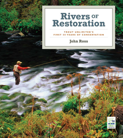 Rivers of Restoration (Trout Unlimited's First 50 Years of Conservation) by John Ross, 9781602392113